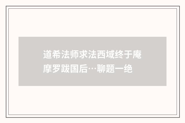 道希法师求法西域终于庵摩罗跋国后…聊题一绝
