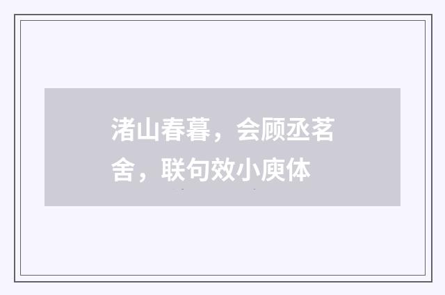 渚山春暮，会顾丞茗舍，联句效小庾体
