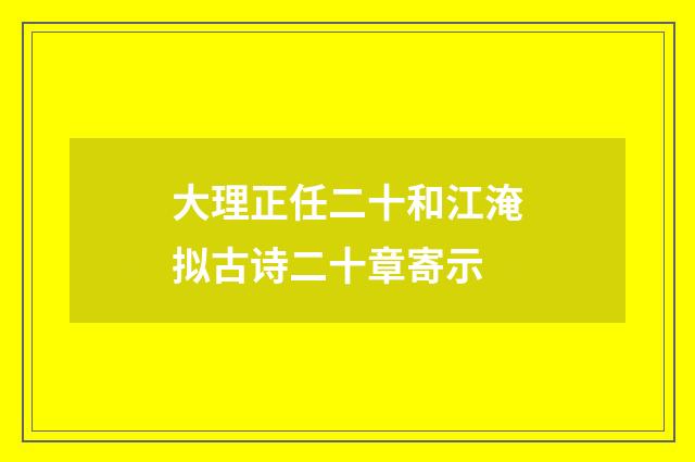 大理正任二十和江淹拟古诗二十章寄示