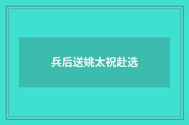 兵后送姚太祝赴选
