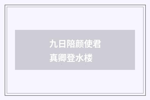 九日陪颜使君真卿登水楼