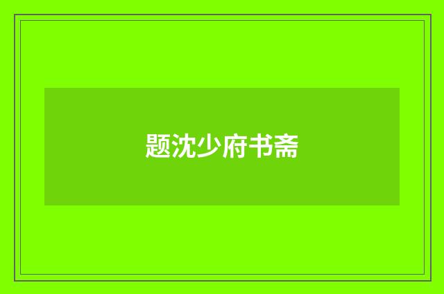 题沈少府书斋