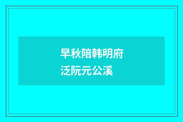 早秋陪韩明府泛阮元公溪