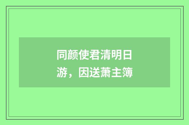 同颜使君清明日游，因送萧主簿