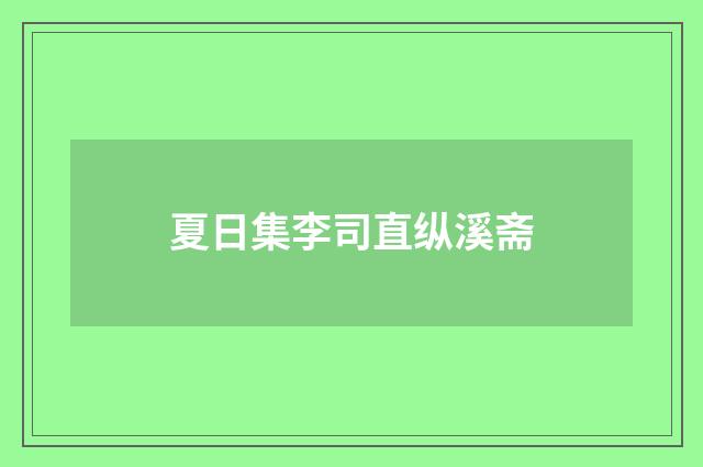 夏日集李司直纵溪斋