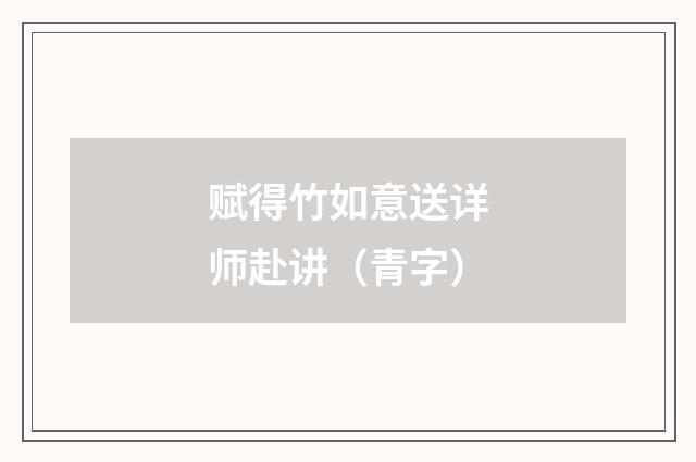 赋得竹如意送详师赴讲(青字)