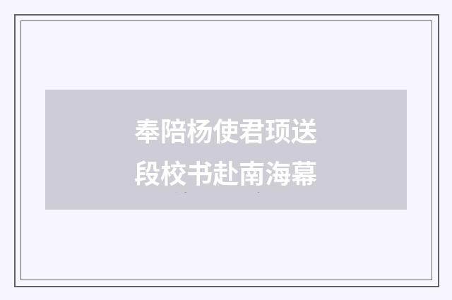 奉陪杨使君顼送段校书赴南海幕