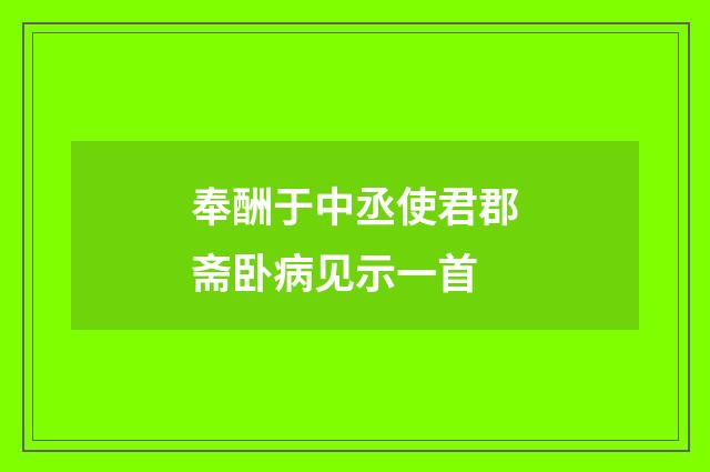 奉酬于中丞使君郡斋卧病见示一首