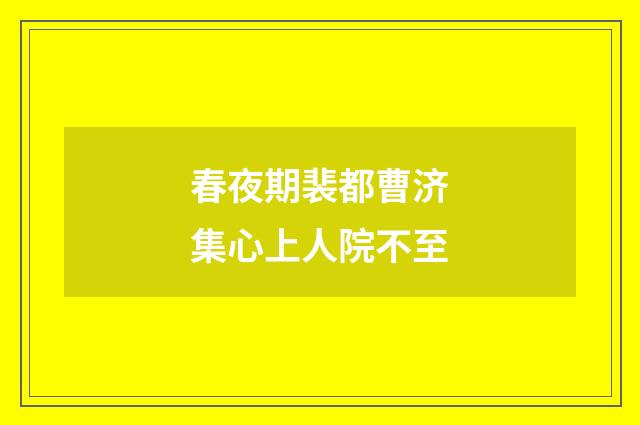 春夜期裴都曹济集心上人院不至
