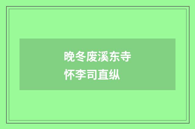 晚冬废溪东寺怀李司直纵