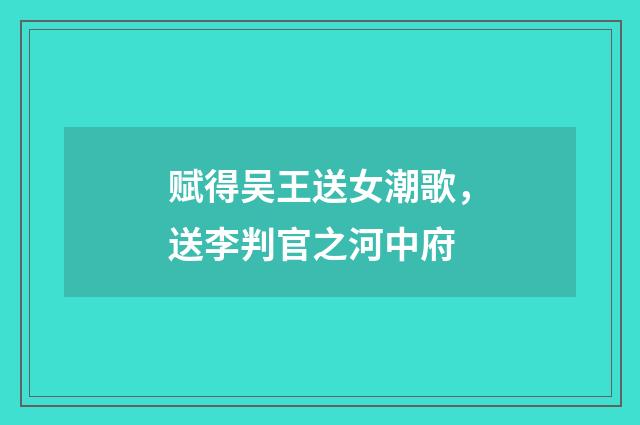 赋得吴王送女潮歌，送李判官之河中府