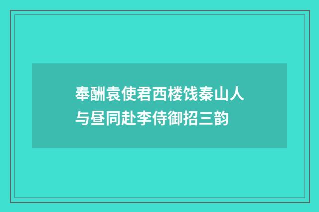 奉酬袁使君西楼饯秦山人与昼同赴李侍御招三韵