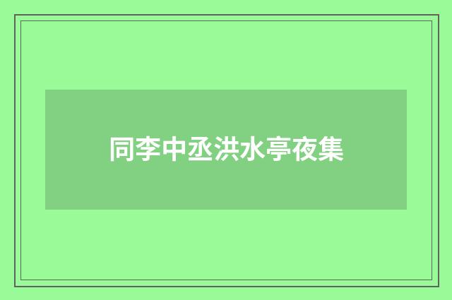 同李中丞洪水亭夜集