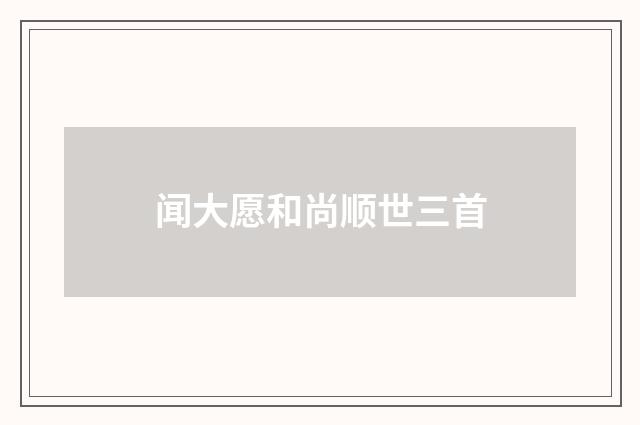闻大愿和尚顺世三首