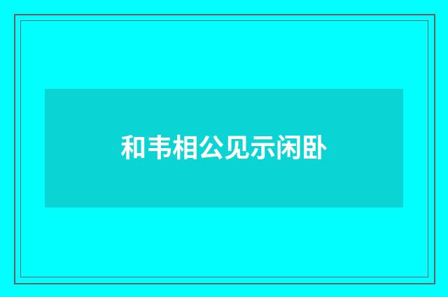 和韦相公见示闲卧