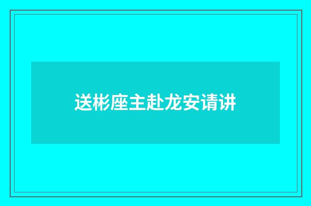 送彬座主赴龙安请讲
