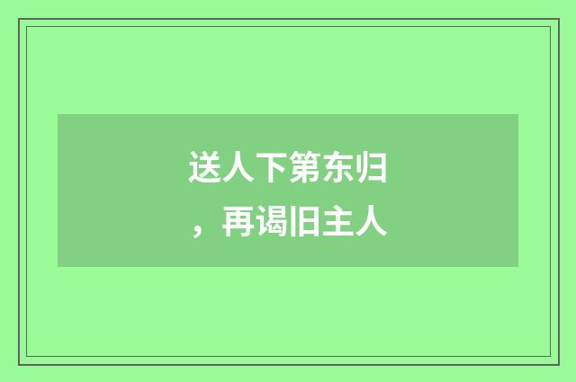 送人下第东归，再谒旧主人