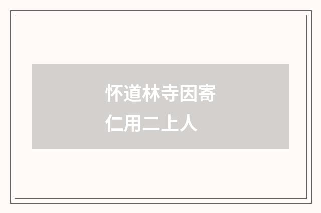 怀道林寺因寄仁用二上人