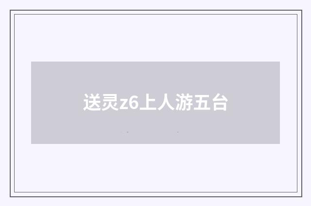 送灵z6上人游五台