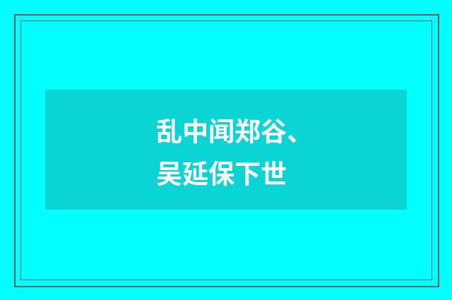 乱中闻郑谷、吴延保下世