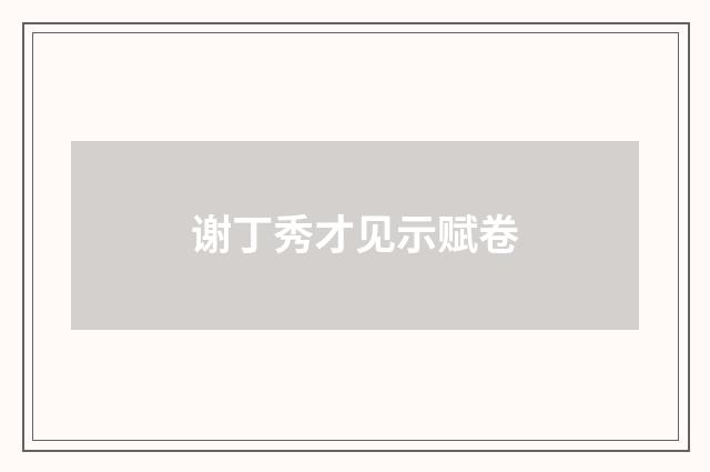 谢丁秀才见示赋卷