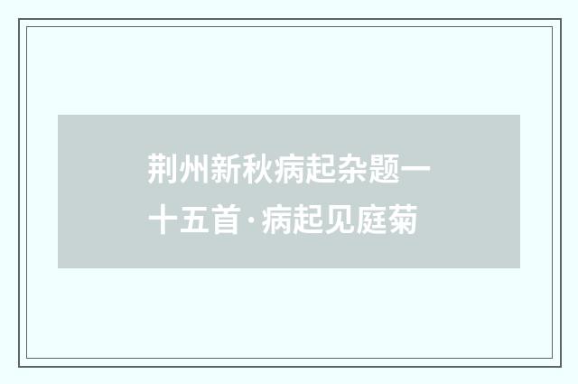 荆州新秋病起杂题一十五首·病起见庭菊