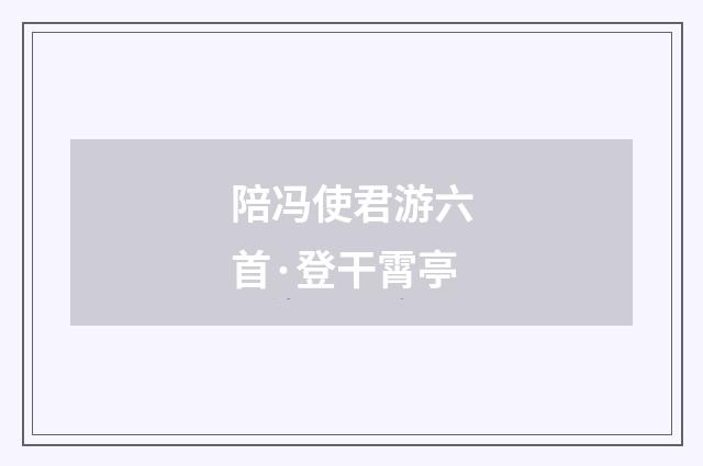 陪冯使君游六首·登干霄亭