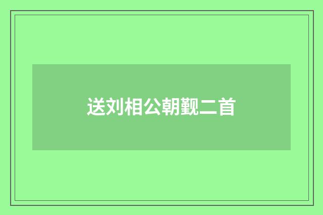 送刘相公朝觐二首