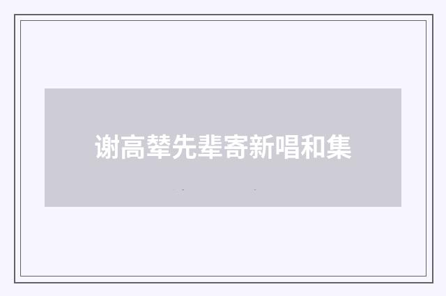 谢高辇先辈寄新唱和集