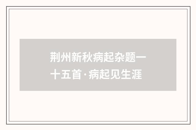 荆州新秋病起杂题一十五首·病起见生涯