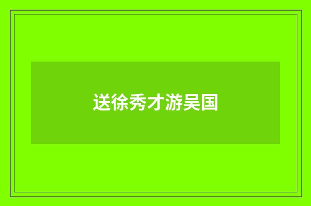 送徐秀才游吴国