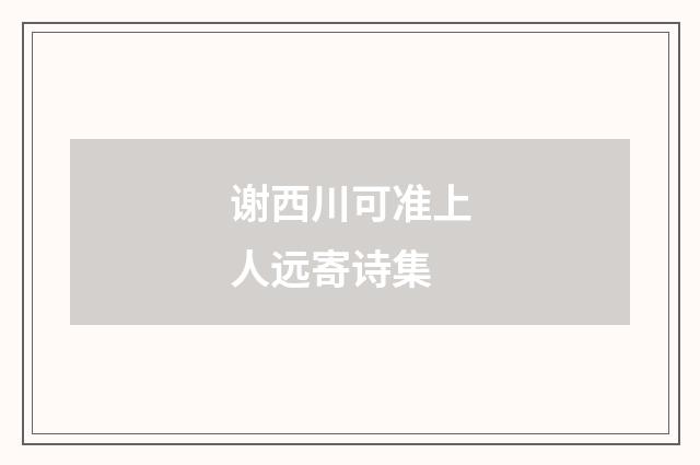 谢西川可准上人远寄诗集