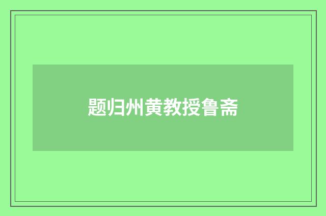 题归州黄教授鲁斋