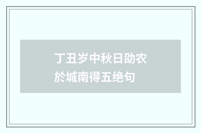 丁丑岁中秋日劭农於城南得五绝句