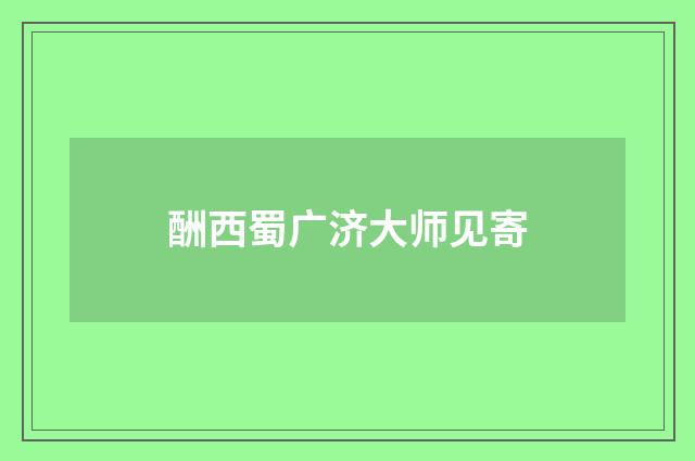 酬西蜀广济大师见寄