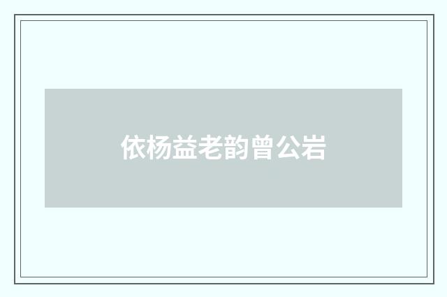 依杨益老韵曾公岩
