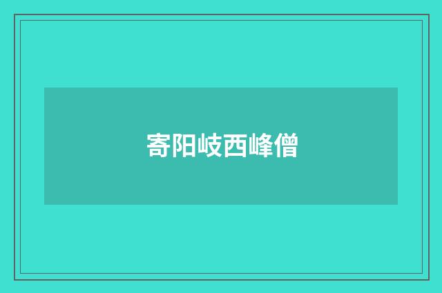 寄阳岐西峰僧