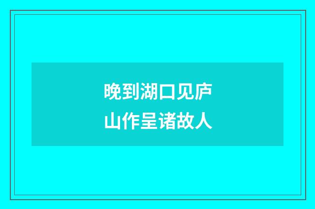 晚到湖口见庐山作呈诸故人