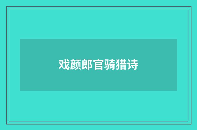 戏颜郎官骑猎诗