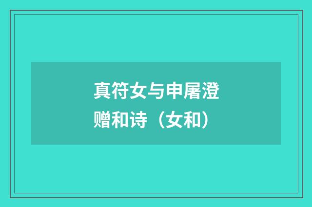 真符女与申屠澄赠和诗(女和)