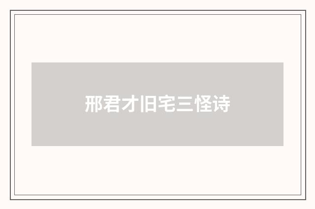 邢君才旧宅三怪诗