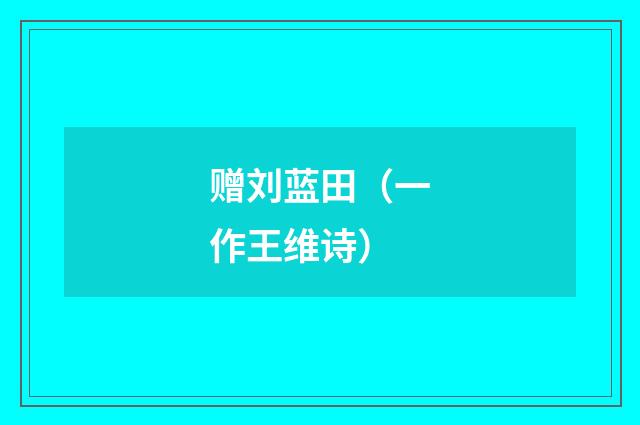 赠刘蓝田(一作王维诗)