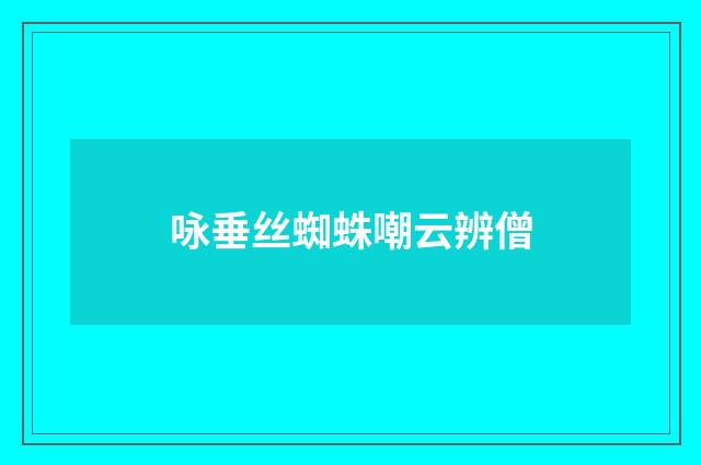 咏垂丝蜘蛛嘲云辨僧
