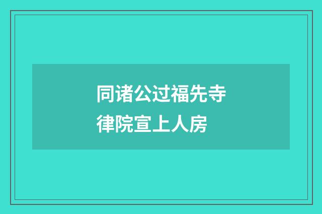 同诸公过福先寺律院宣上人房