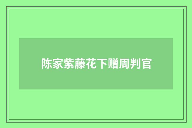 陈家紫藤花下赠周判官