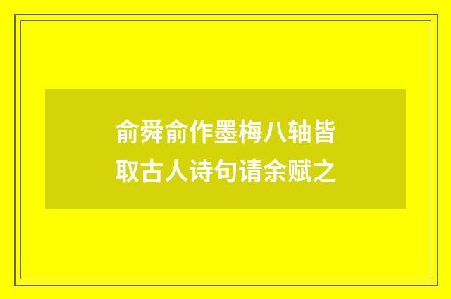 俞舜俞作墨梅八轴皆取古人诗句请余赋之