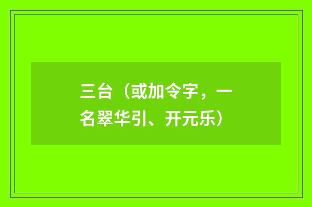 三台（或加令字，一名翠华引、开元乐）