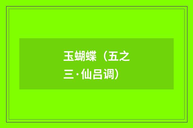 玉蝴蝶（五之三·仙吕调）