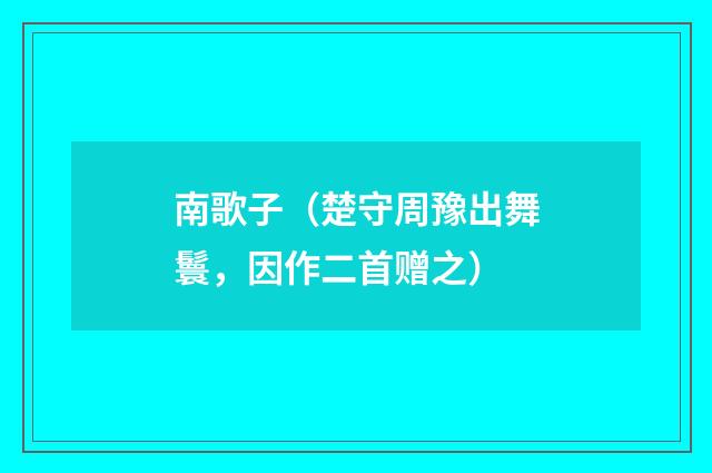 南歌子(楚守周豫出舞鬟,因作二首赠之)