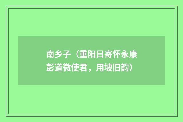 南乡子（重阳日寄怀永康彭道微使君，用坡旧韵）